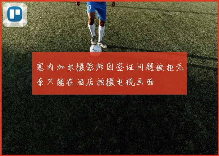 塞内加尔摄影师因签证问题被拒无奈只能在酒店拍摄电视画面