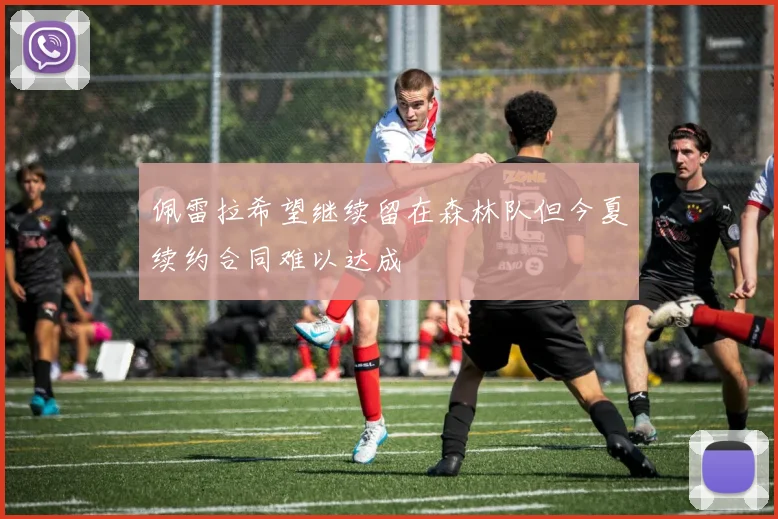 佩雷拉希望继续留在森林队但今夏续约合同难以达成