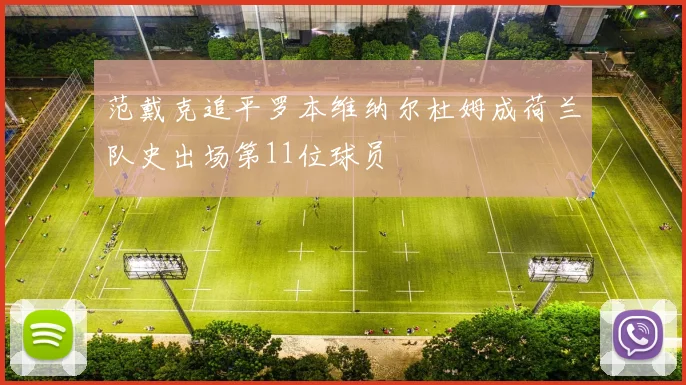 范戴克追平罗本维纳尔杜姆成荷兰队史出场第11位球员