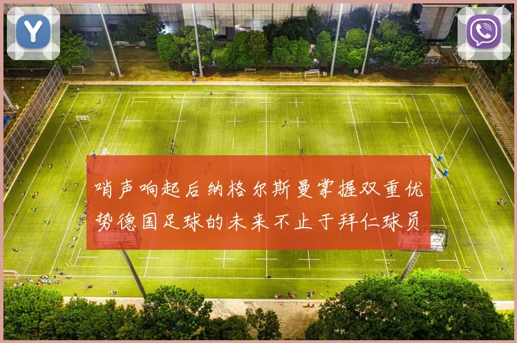 哨声响起后纳格尔斯曼掌握双重优势德国足球的未来不止于拜仁球员