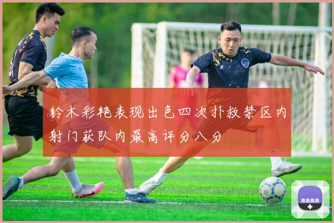 铃木彩艳表现出色四次扑救禁区内射门获队内最高评分八分
