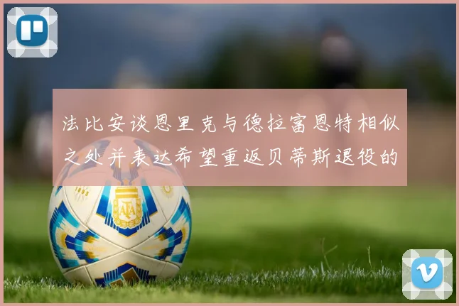 法比安谈恩里克与德拉富恩特相似之处并表达希望重返贝蒂斯退役的愿望