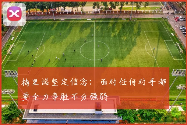 梅里诺坚定信念：面对任何对手都要全力争胜不分强弱